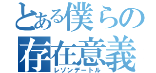 とある僕らの存在意義（レゾンデートル）