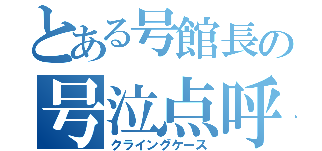 とある号館長の号泣点呼（クライングケース）