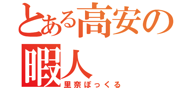 とある高安の暇人（里奈ぽっくる）