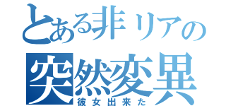 とある非リアの突然変異（彼女出来た）