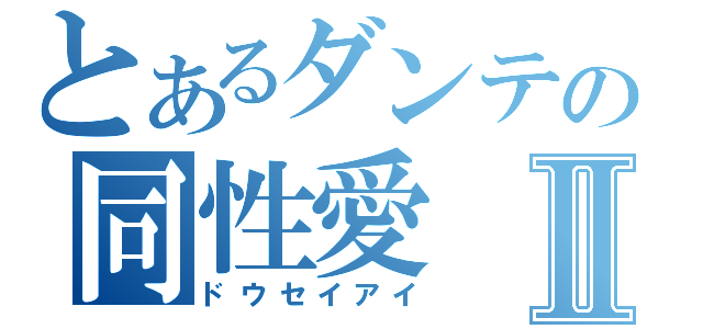 とあるダンテの同性愛Ⅱ（ドウセイアイ）