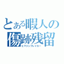 とある暇人の傷跡残留（ヒマジンブレイカー）