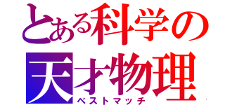 とある科学の天才物理学者（ベストマッチ）