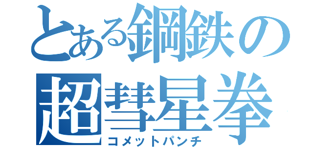 とある鋼鉄の超彗星拳（コメットパンチ）