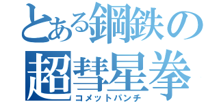 とある鋼鉄の超彗星拳（コメットパンチ）