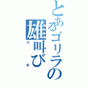 とあるゴリラの雄叫び（ウホ）