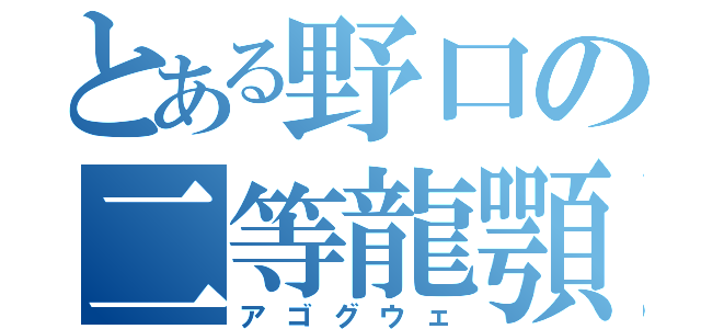 とある野口の二等龍顎（アゴグウェ）