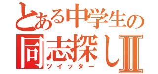 とある中学生の同志探しⅡ（ツイッター）