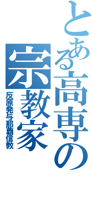 とある高専の宗教家（反原発与那覇信教）