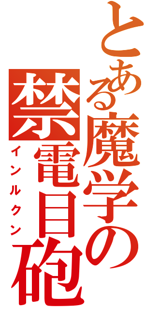 とある魔学の禁電目砲（インルクン）