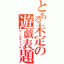 とある未定の遊戯表題（ゲームタイトル）