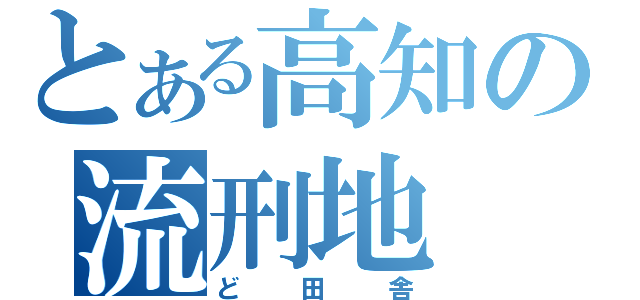 とある高知の流刑地（ど田舎）