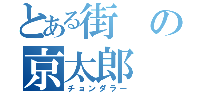 とある街の京太郎（チョンダラー）