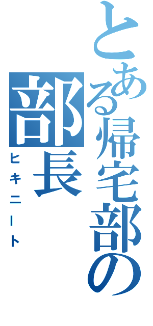 とある帰宅部の部長（ヒキニート）