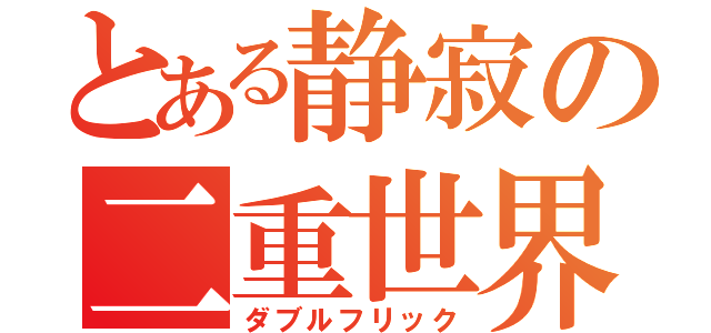 とある静寂の二重世界（ダブルフリック）