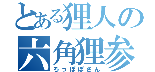 とある狸人の六角狸参（ろっぽぽさん）