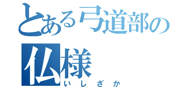 とある弓道部の仏様（いしざか）