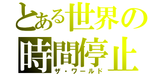 とある世界の時間停止（ザ・ワールド）