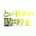 とある世界の時間停止（ザ・ワールド）