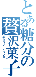 とある糖分の贅沢菓子（チョコレートパフェ）