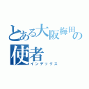 とある大阪梅田のの使者（インデックス）