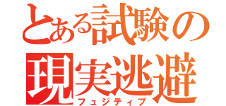 とある試験の現実逃避（フュジティブ）