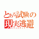 とある試験の現実逃避（フュジティブ）