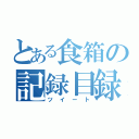 とある食箱の記録目録（ツイート）