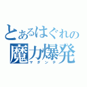 とあるはぐれの魔力爆発（マダンテ）