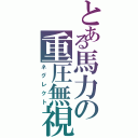 とある馬力の重圧無視（ネグレクト）