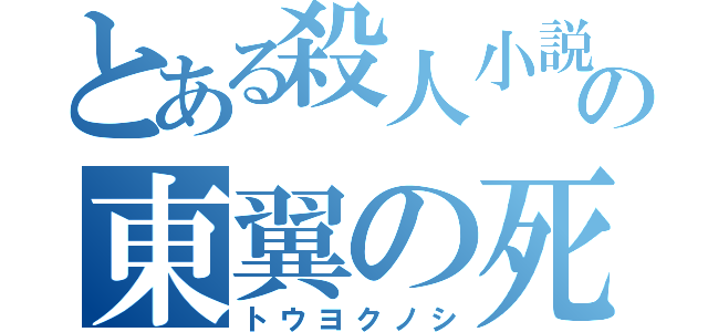 とある殺人小説の東翼の死（トウヨクノシ）