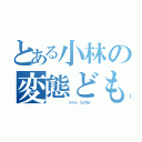 とある小林の変態ども（         コバソン リュウセイ）