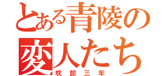 とある青陵の変人たち（吹部三年）