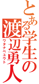 とある学生の渡辺勇人（ワタナベユウト）