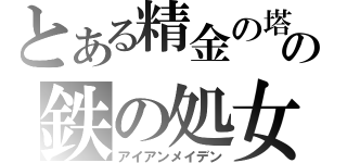 とある精金の塔の鉄の処女（アイアンメイデン）