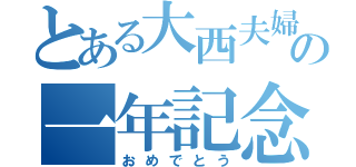 とある大西夫婦の一年記念（おめでとう）