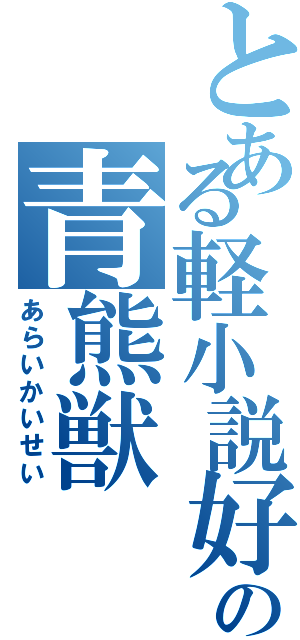 とある軽小説好きの青熊獣（あらいかいせい）