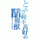 とある軽小説好きの青熊獣（あらいかいせい）