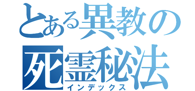 とある異教の死霊秘法（インデックス）