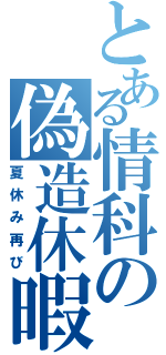 とある情科の偽造休暇（夏休み再び）