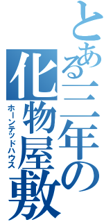 とある三年の化物屋敷（ホーンテッドハウス）