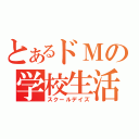 とあるドＭの学校生活（スクールデイズ）