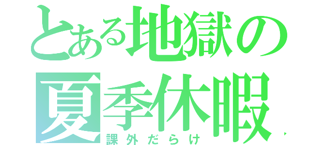 とある地獄の夏季休暇（課外だらけ）