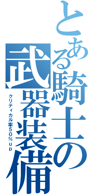 とある騎士の武器装備（クリティカル率５０％ｕｐ）