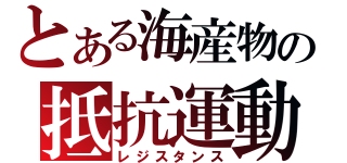 とある海産物の抵抗運動（レジスタンス）