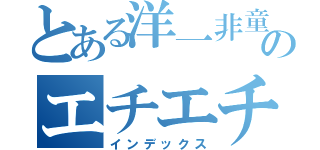 とある洋一非童貞のエチエチ物語（インデックス）