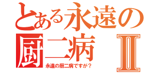 とある永遠の厨二病Ⅱ（永遠の厨二病ですが？）