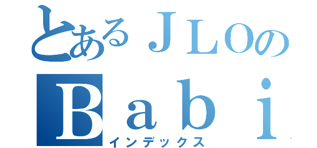 とあるＪＬＯのＢａｂｉｅｓ（インデックス）