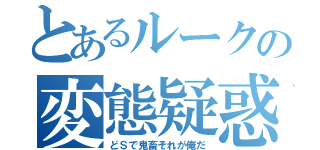 とあるルークの変態疑惑（どＳで鬼畜それが俺だ）