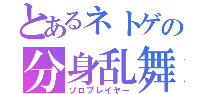 とあるネトゲの分身乱舞（ソロプレイヤー）